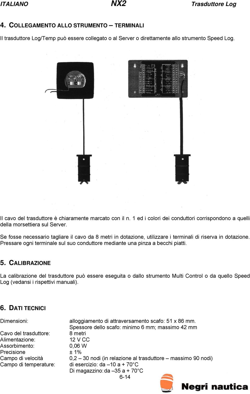 Pressare ogni terminale sul suo conduttore mediante una pinza a becchi piatti. 5.