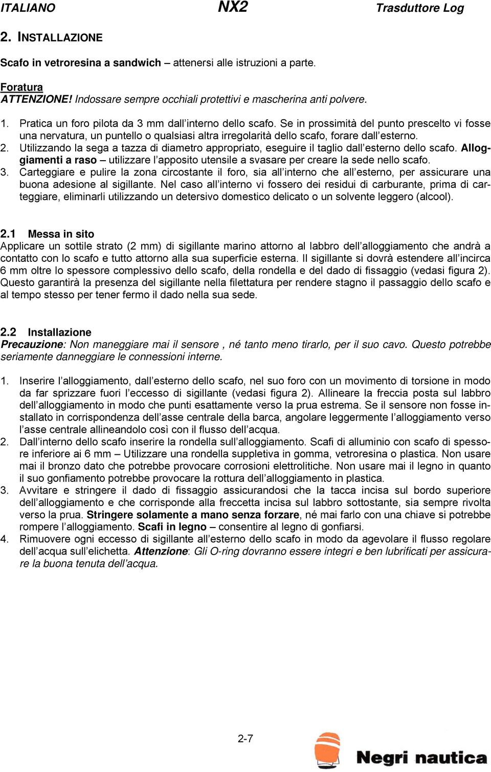 Utilizzando la sega a tazza di diametro appropriato, eseguire il taglio dall esterno dello scafo. Alloggiamenti a raso utilizzare l apposito utensile a svasare per creare la sede nello scafo. 3.