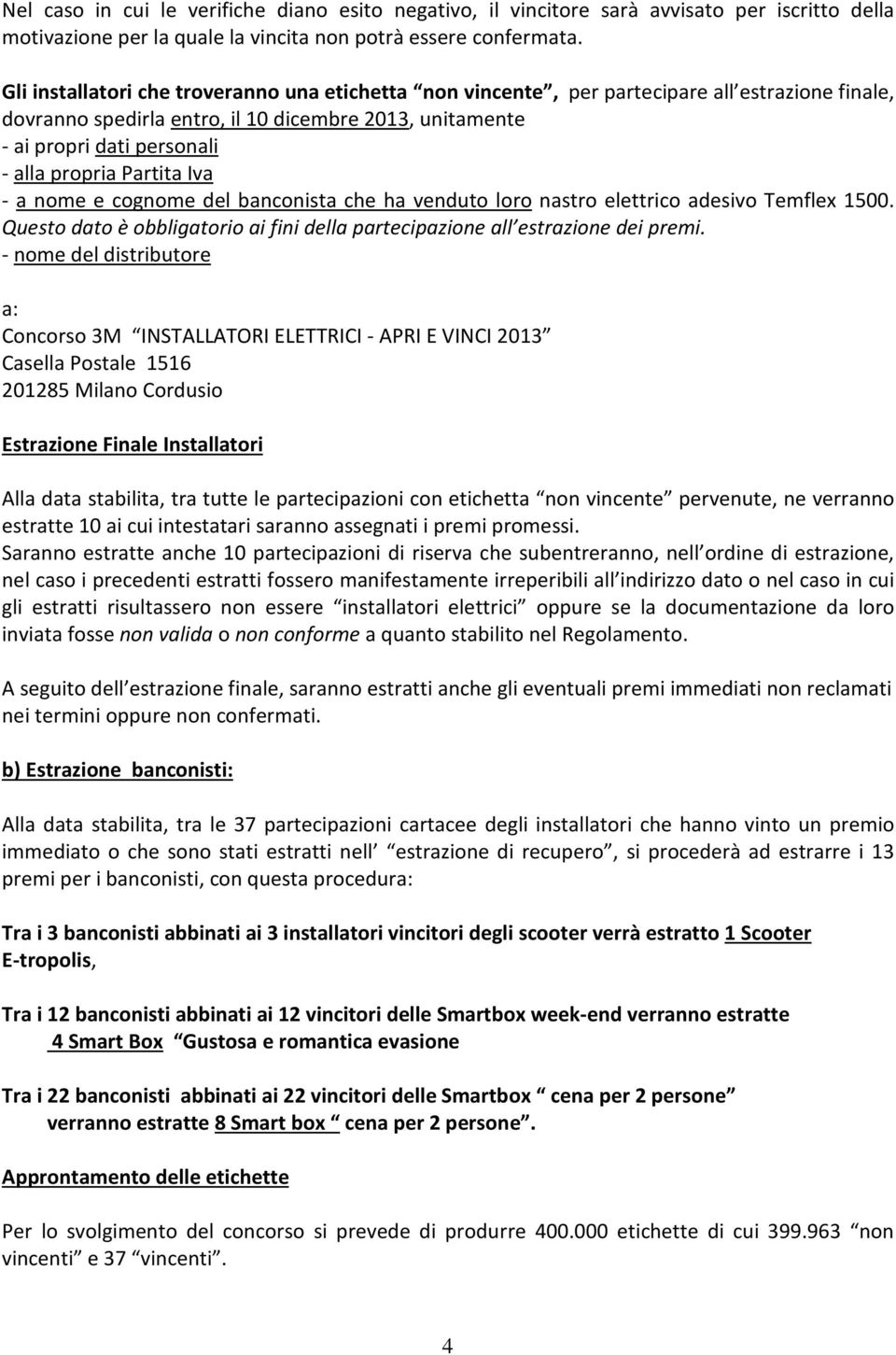 Partita Iva - a nome e cognome del banconista che ha venduto loro nastro elettrico adesivo Temflex 1500. Questo dato è obbligatorio ai fini della partecipazione all estrazione dei premi.