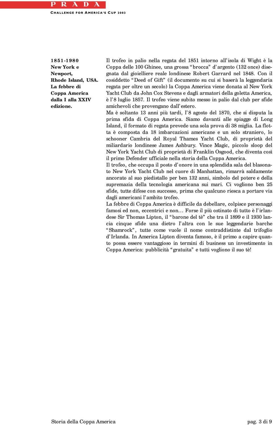 1848. Con il cosiddetto Deed of Gift (il documento su cui si baserà la leggendaria regata per oltre un secolo) la Coppa America viene donata al New York Yacht Club da John Cox Stevens e dagli