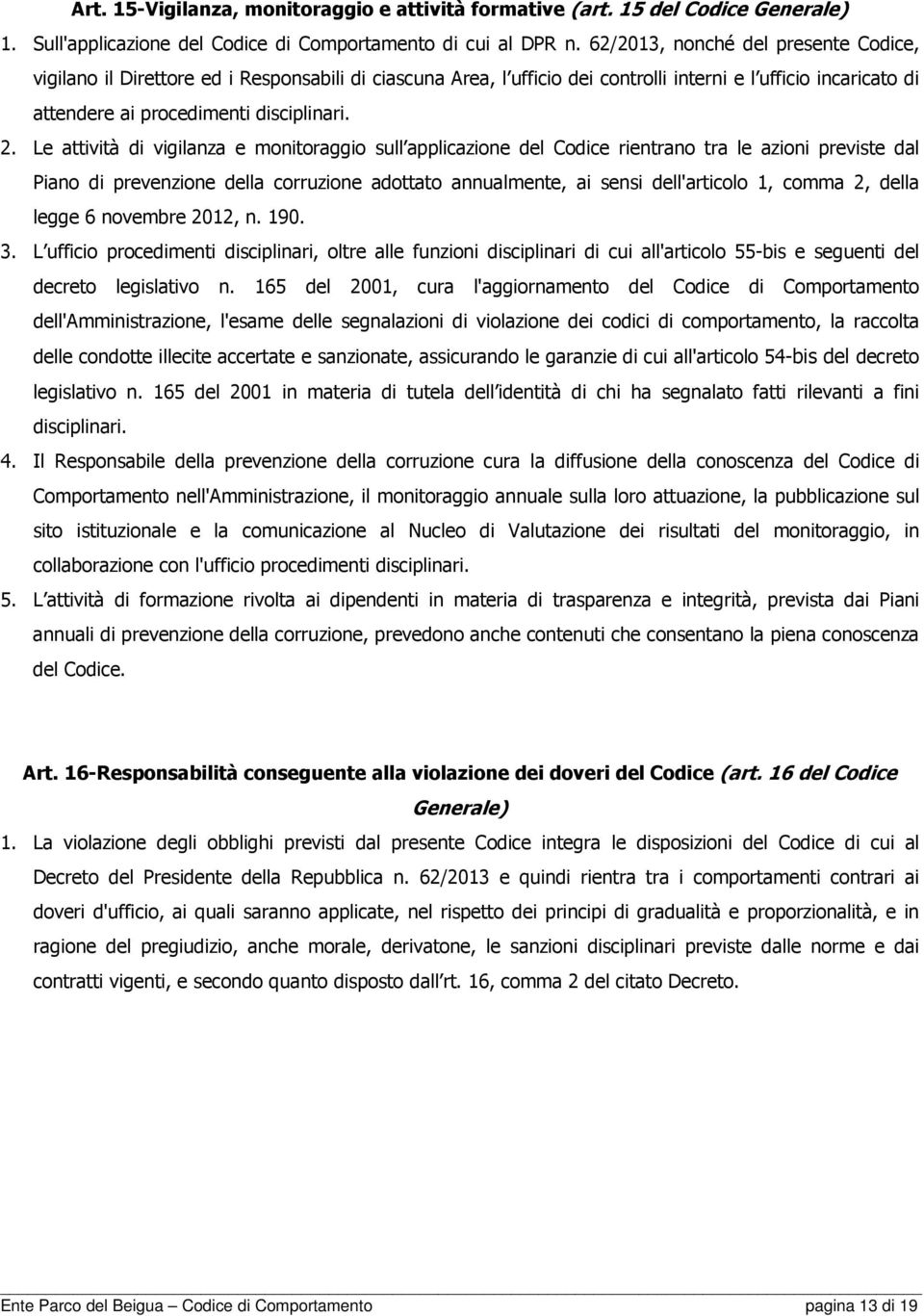 Le attività di vigilanza e monitoraggio sull applicazione del Codice rientrano tra le azioni previste dal Piano di prevenzione della corruzione adottato annualmente, ai sensi dell'articolo 1, comma