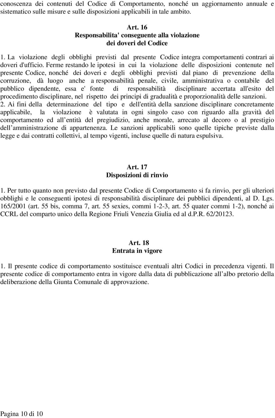 Ferme restando le ipotesi in cui la violazione delle disposizioni contenute nel presente Codice, nonché dei doveri e degli obblighi previsti dal piano di prevenzione della corruzione, dà luogo anche