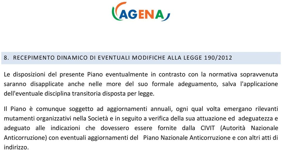 Il Piano è comunque soggetto ad aggiornamenti annuali, ogni qual volta emergano rilevanti mutamenti organizzativi nella Società e in seguito a verifica della sua attuazione