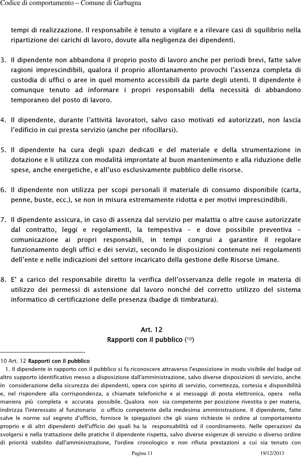 uffici o aree in quel momento accessibili da parte degli utenti. Il dipendente è comunque tenuto ad informare i propri responsabili della necessità di abbandono temporaneo del posto di lavoro. 4.