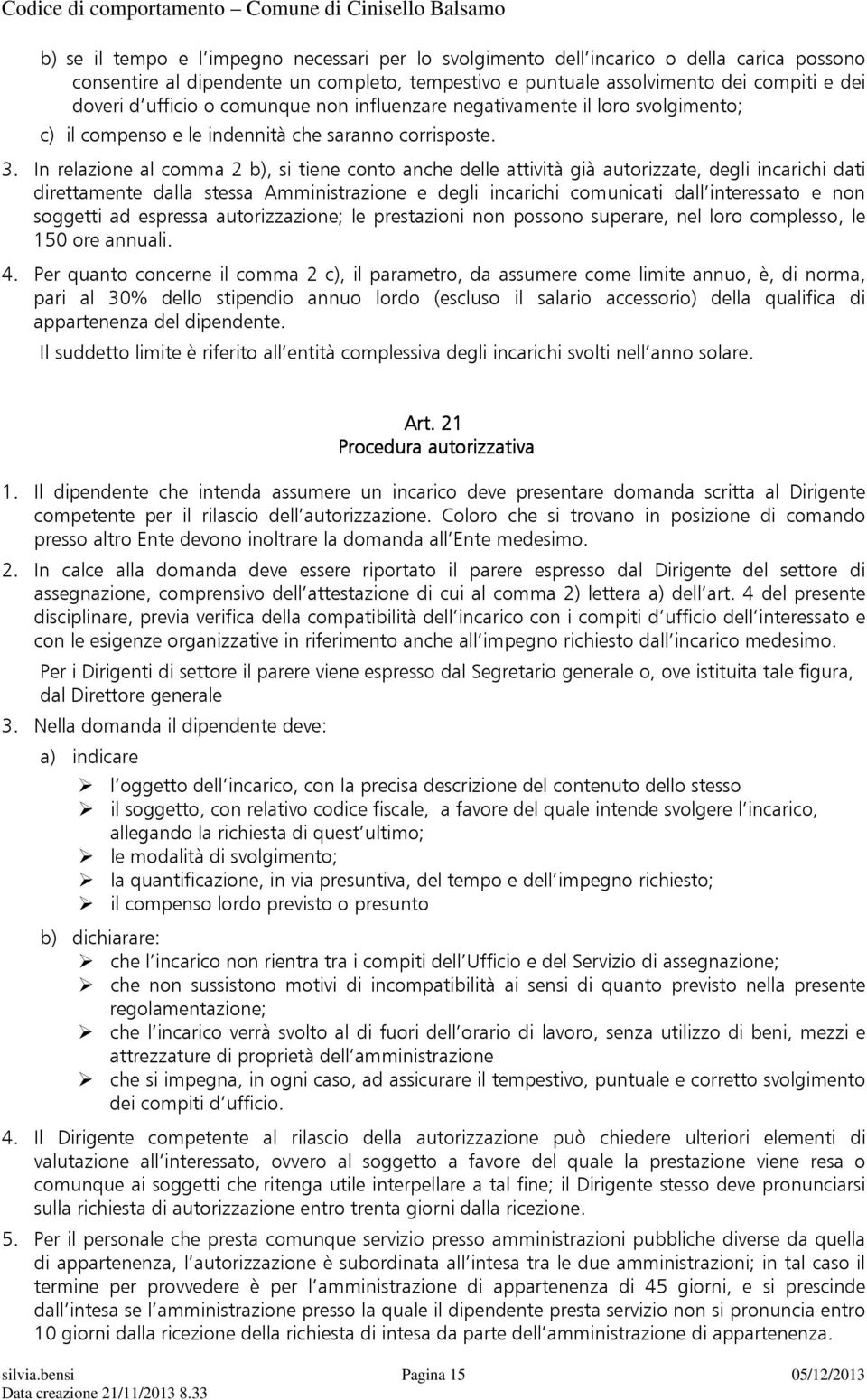 In relazione al comma 2 b), si tiene conto anche delle attività già autorizzate, degli incarichi dati direttamente dalla stessa Amministrazione e degli incarichi comunicati dall interessato e non