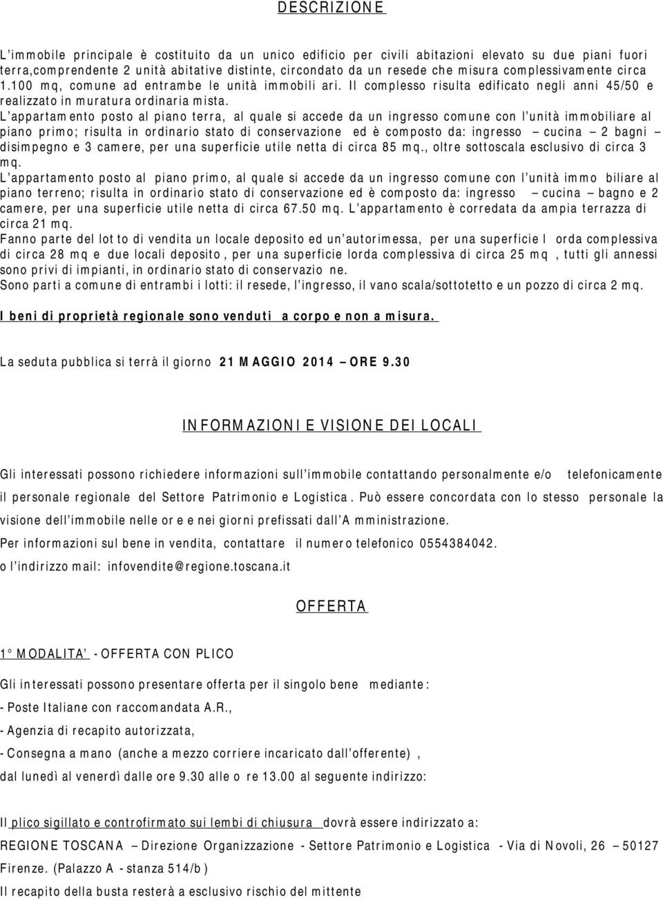 L appartamento posto al piano terra, al quale si accede da un ingresso comune con l unità immobiliare al piano primo; risulta in ordinario stato di conservazione ed è composto da: ingresso cucina 2