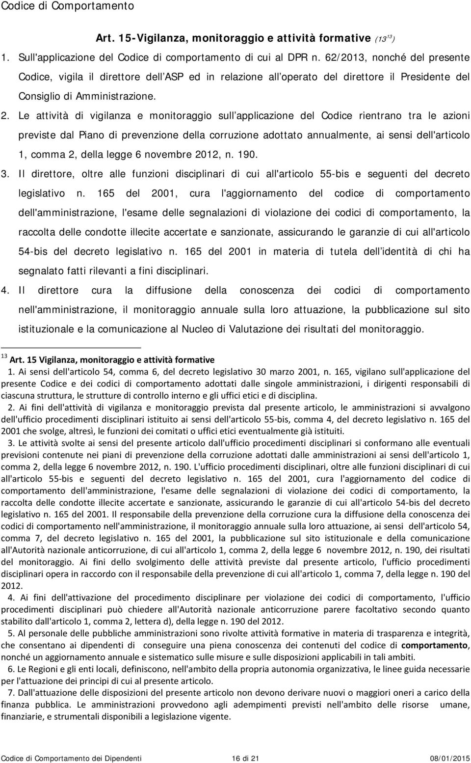 Le attività di vigilanza e monitoraggio sull applicazione del Codice rientrano tra le azioni previste dal Piano di prevenzione della corruzione adottato annualmente, ai sensi dell'articolo 1, comma