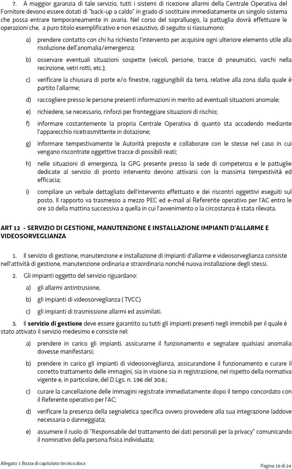 Nel corso del sopralluogo, la pattuglia dovrà effettuare le operazioni che, a puro titolo esemplificativo e non esaustivo, di seguito si riassumono: a) prendere contatto con chi ha richiesto l