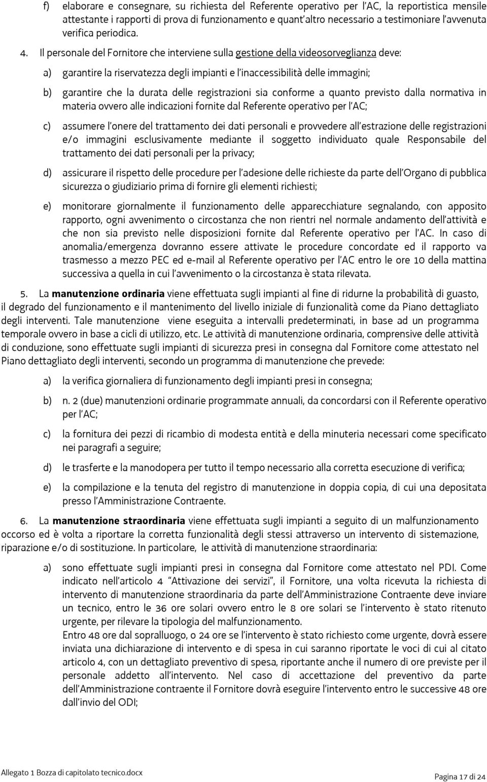 Il personale del Fornitore che interviene sulla gestione della videosorveglianza deve: a) garantire la riservatezza degli impianti e l inaccessibilità delle immagini; b) garantire che la durata delle