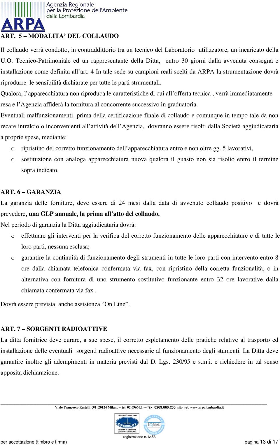 Qualora, l apparecchiatura non riproduca le caratteristiche di cui all offerta tecnica, verrà immediatamente resa e l Agenzia affiderà la fornitura al concorrente successivo in graduatoria.