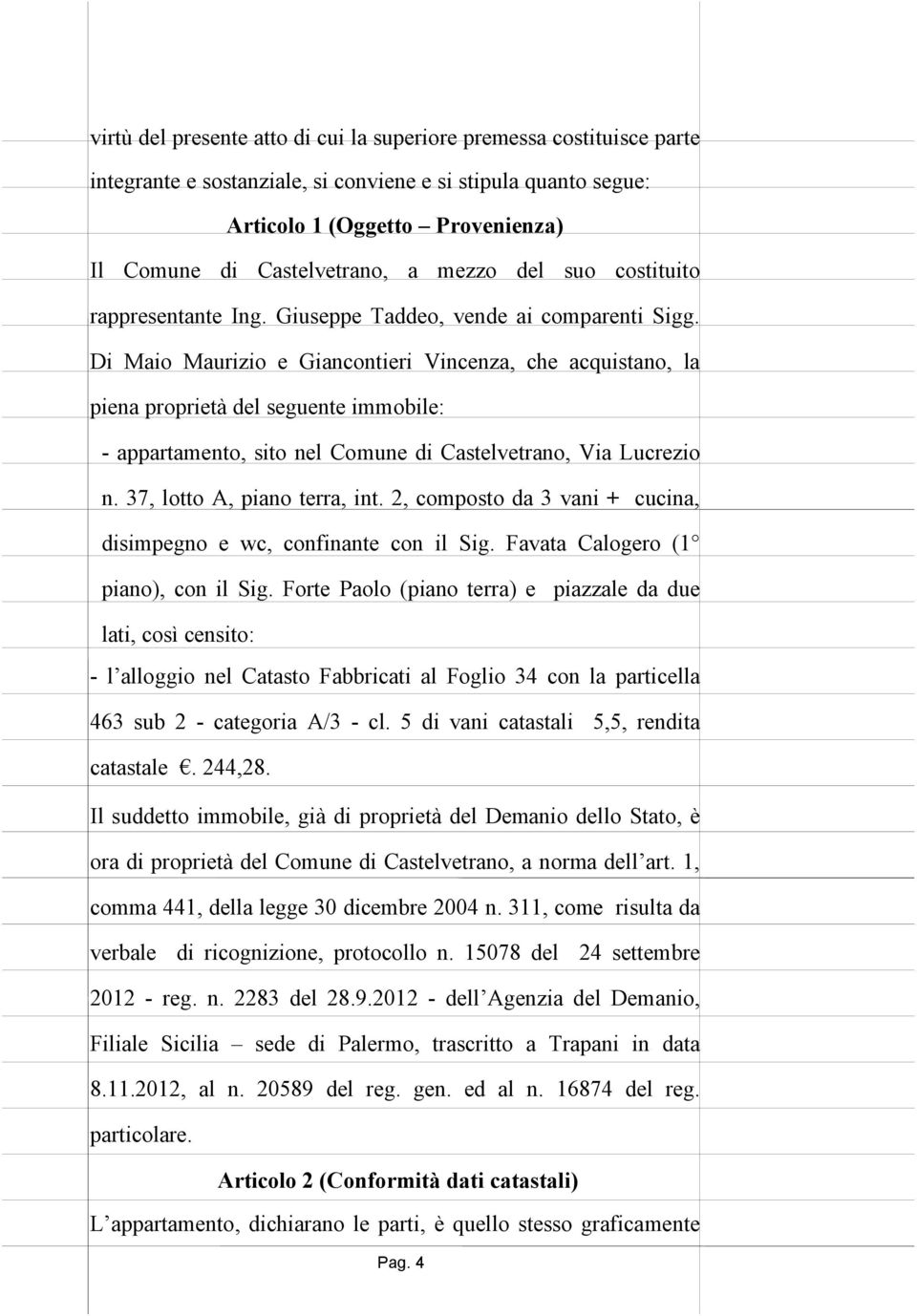 Di Maio Maurizio e Giancontieri Vincenza, che acquistano, la piena proprietà del seguente immobile: - appartamento, sito nel Comune di Castelvetrano, Via Lucrezio n. 37, lotto A, piano terra, int.