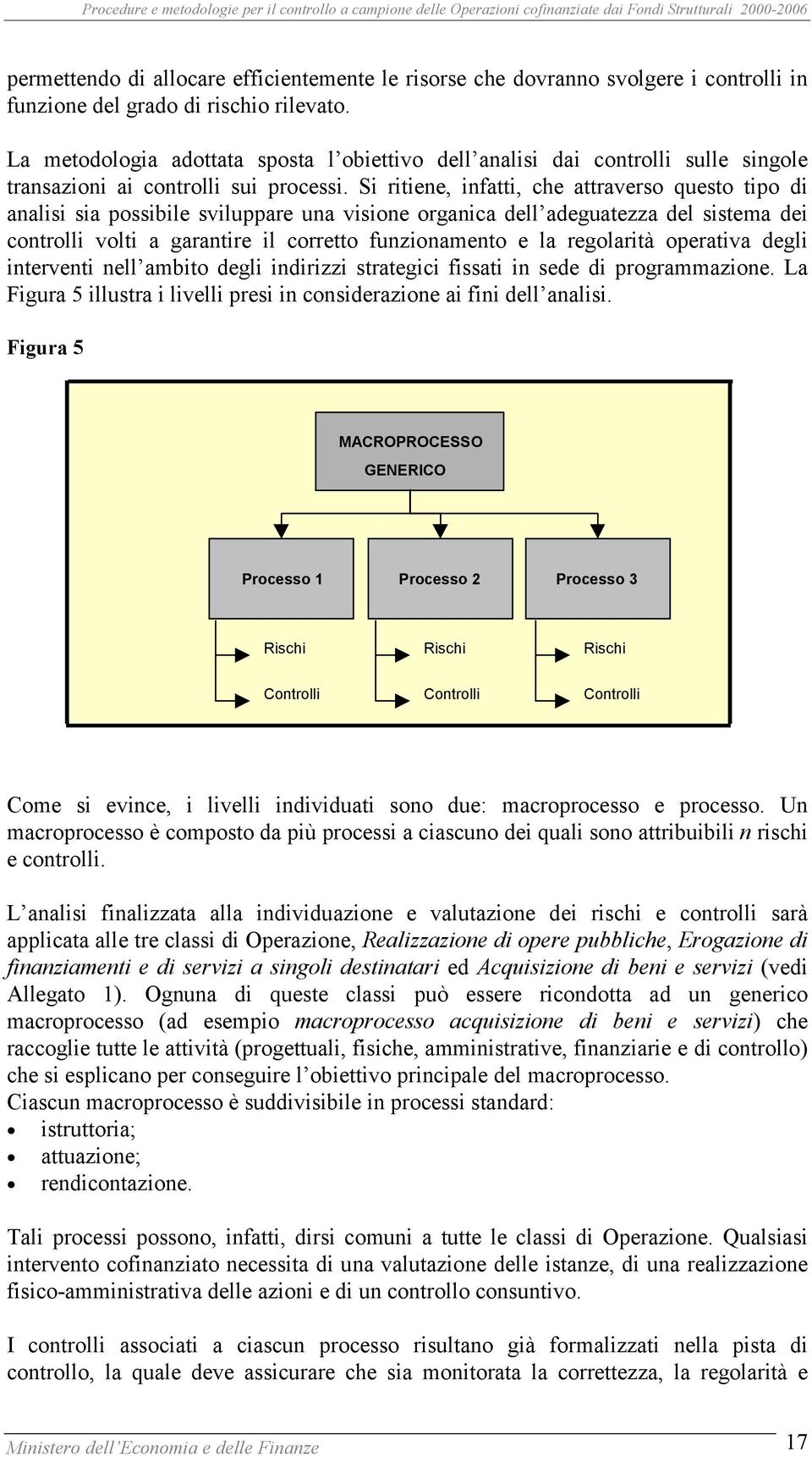 Si ritiene, infatti, che attraverso questo tipo di analisi sia possibile sviluppare una visione organica dell adeguatezza del sistema dei controlli volti a garantire il corretto funzionamento e la