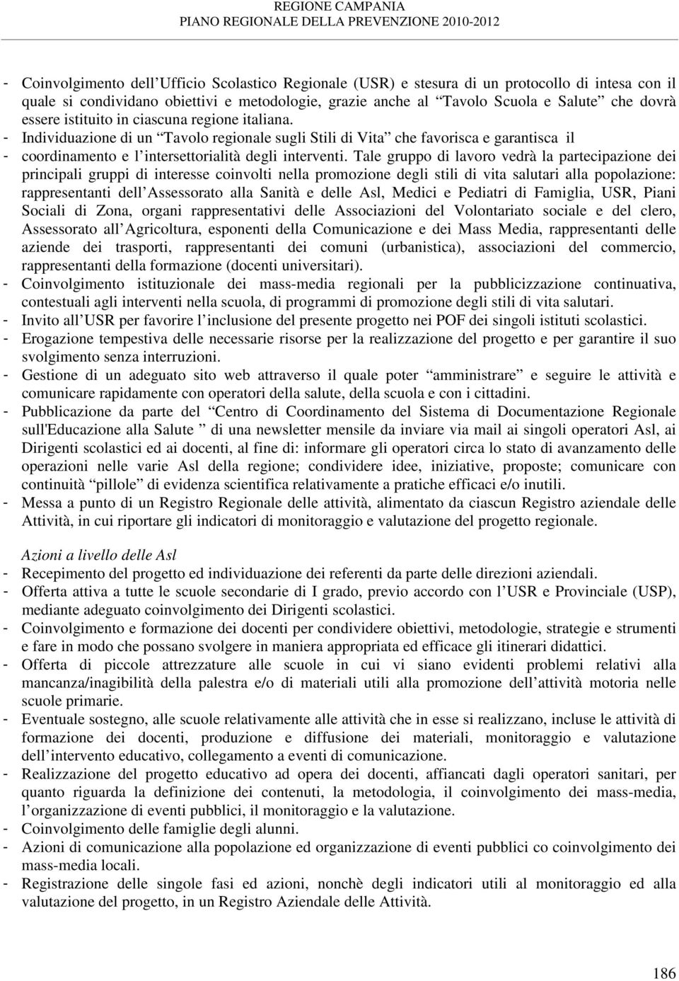 Tale gruppo di lavoro vedrà la partecipazione dei principali gruppi di interesse coinvolti nella promozione degli stili di vita salutari alla popolazione: rappresentanti dell Assessorato alla Sanità