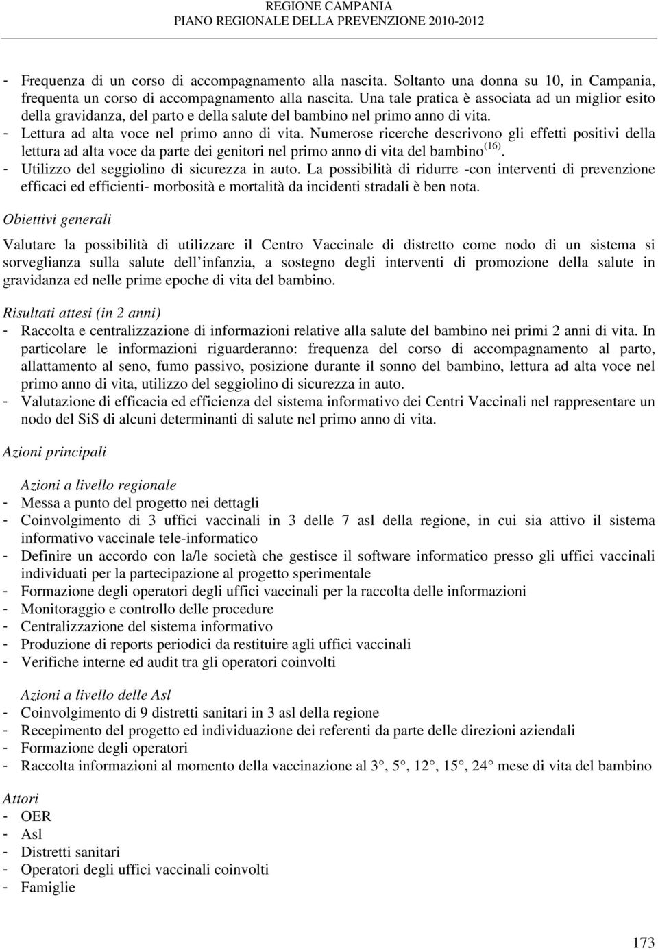 Numerose ricerche descrivono gli effetti positivi della lettura ad alta voce da parte dei genitori nel primo anno di vita del bambino (16). - Utilizzo del seggiolino di sicurezza in auto.