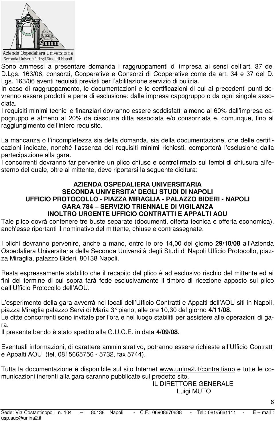 In caso di raggruppamento, le documentazioni e le certificazioni di cui ai precedenti punti dovranno essere prodotti a pena di esclusione: dalla impresa capogruppo o da ogni singola associata.