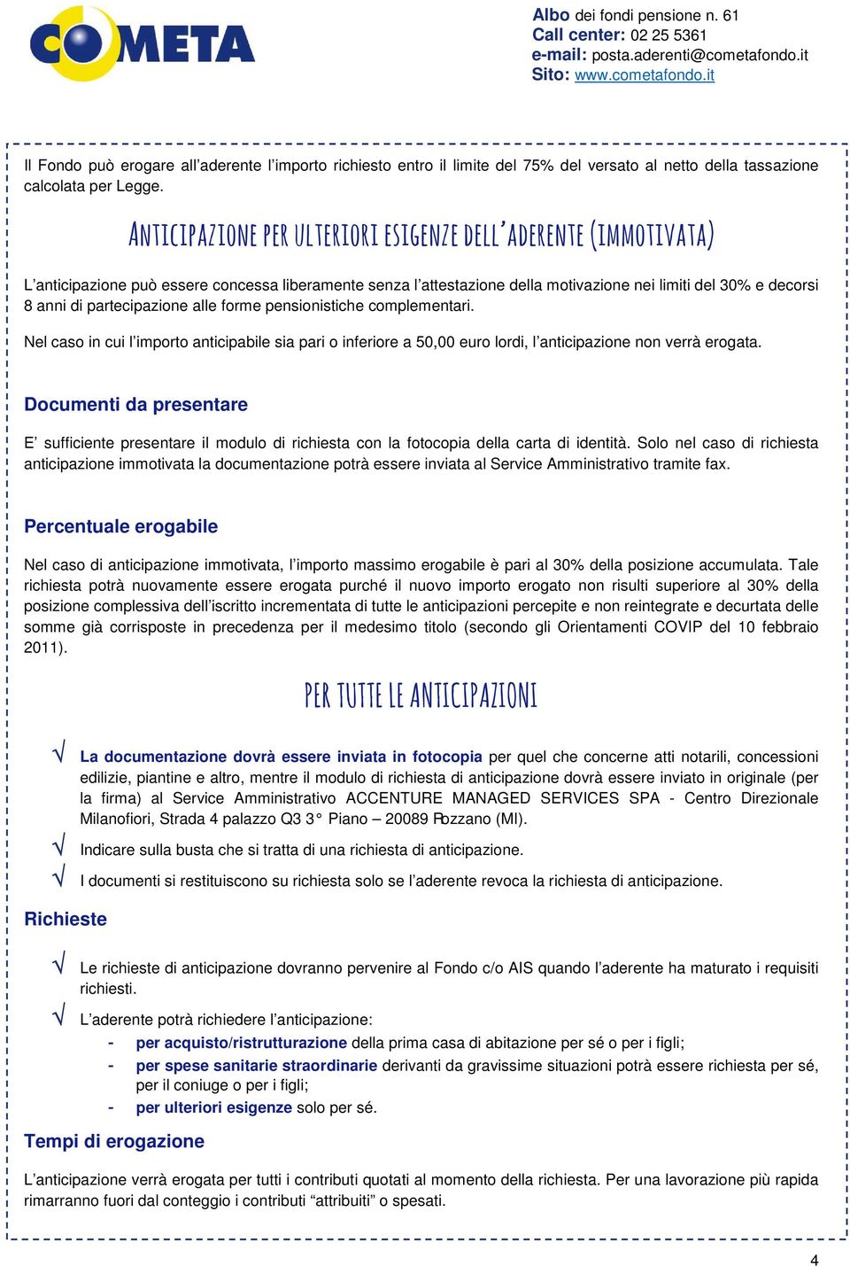 E sufficiente presentare il modulo di richiesta con la fotocopia della carta di identità.