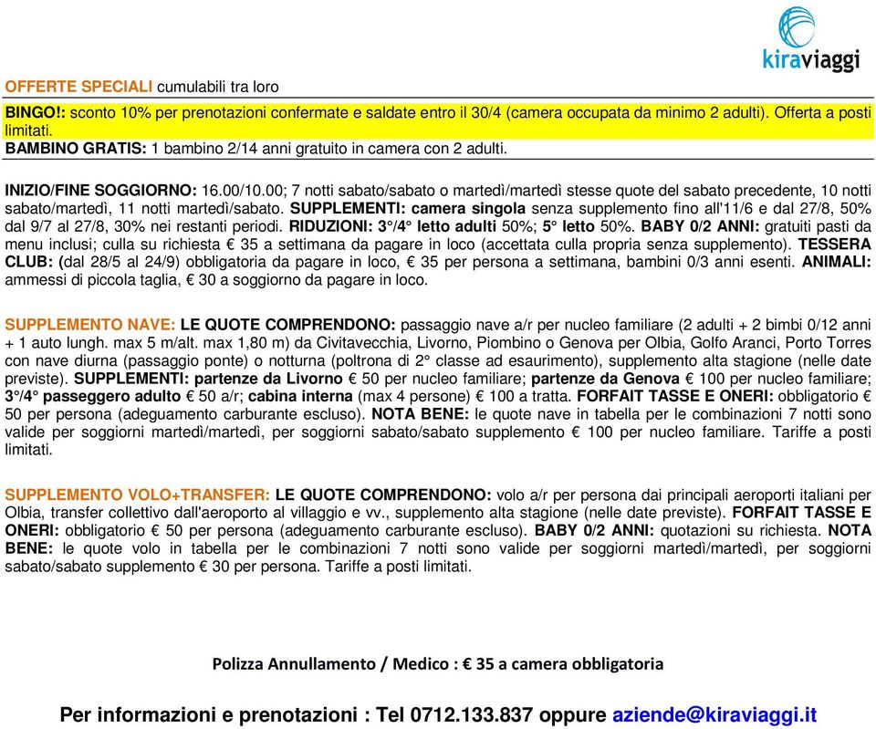 00; 7 notti sabato/sabato o martedì/martedì stesse quote del sabato precedente, 10 notti sabato/martedì, 11 notti martedì/sabato.