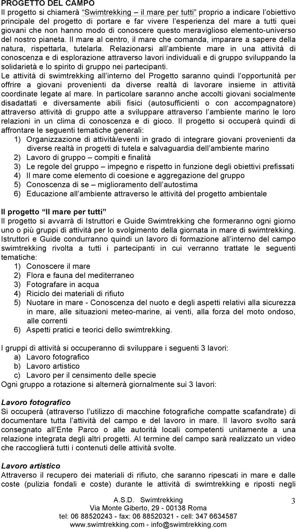 Relazionarsi all ambiente mare in una attività di conoscenza e di esplorazione attraverso lavori individuali e di gruppo sviluppando la solidarietà e lo spirito di gruppo nei partecipanti.