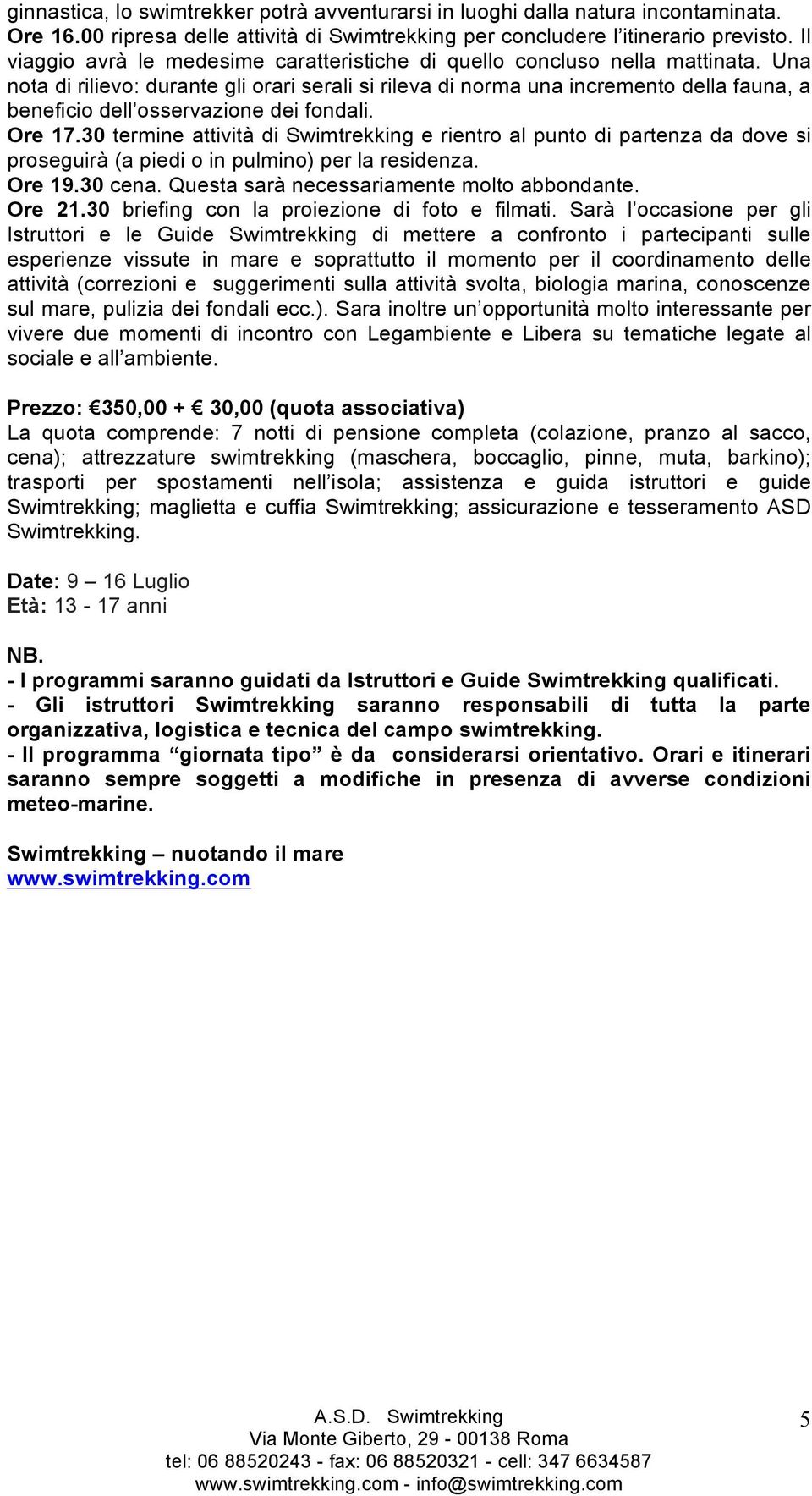 Una nota di rilievo: durante gli orari serali si rileva di norma una incremento della fauna, a beneficio dell osservazione dei fondali. Ore 17.