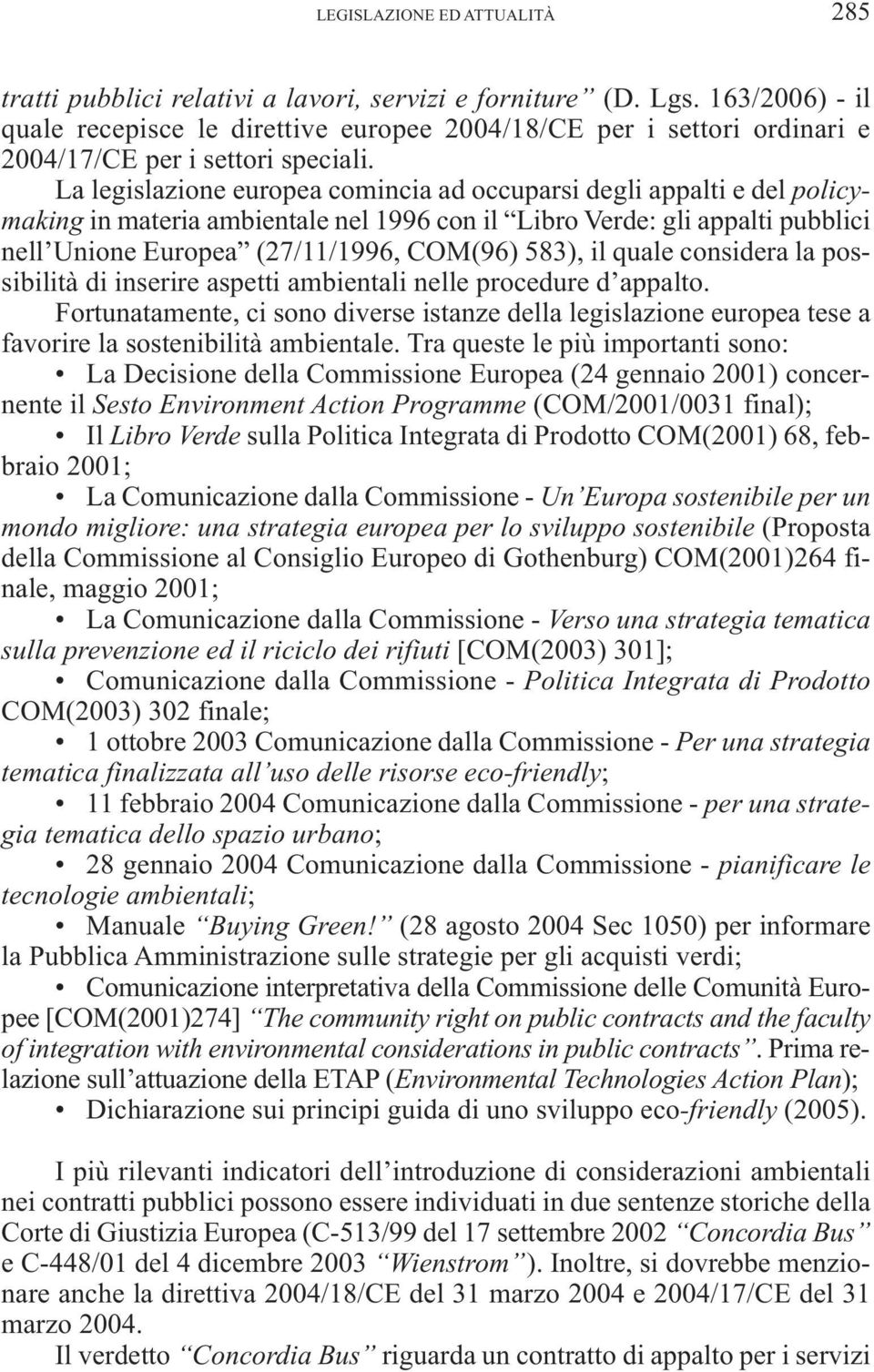 La legislazione europea comincia ad occuparsi degli appalti e del policymaking in materia ambientale nel 1996 con il Libro Verde: gli appalti pubblici nell Unione Europea (27/11/1996, COM(96) 583),