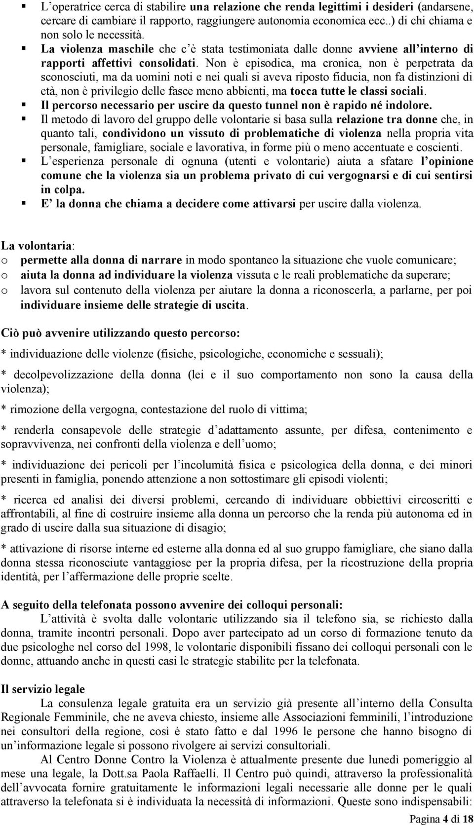 Non è episodica, ma cronica, non è perpetrata da sconosciuti, ma da uomini noti e nei quali si aveva riposto fiducia, non fa distinzioni di età, non è privilegio delle fasce meno abbienti, ma tocca