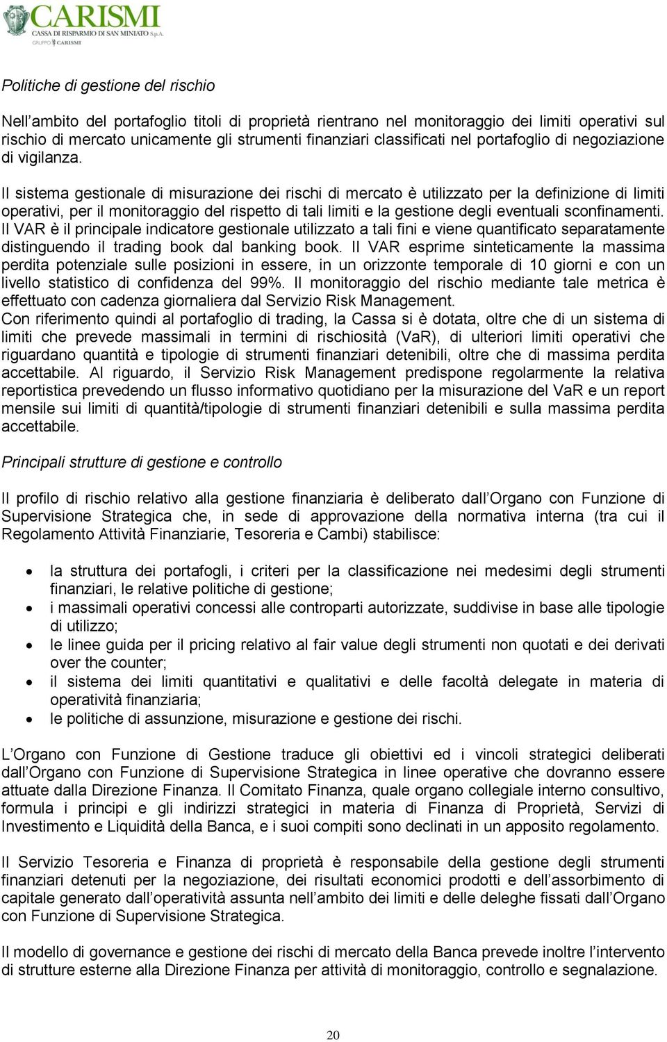 Il sistema gestionale di misurazione dei rischi di mercato è utilizzato per la definizione di limiti operativi, per il monitoraggio del rispetto di tali limiti e la gestione degli eventuali