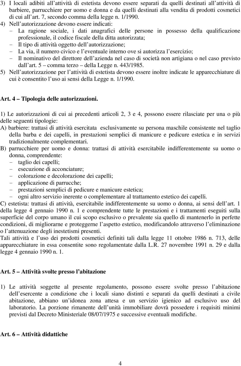 4) Nell autorizzazione devono essere indicati: - La ragione sociale, i dati anagrafici delle persone in possesso della qualificazione professionale, il codice fiscale della ditta autorizzata; - Il