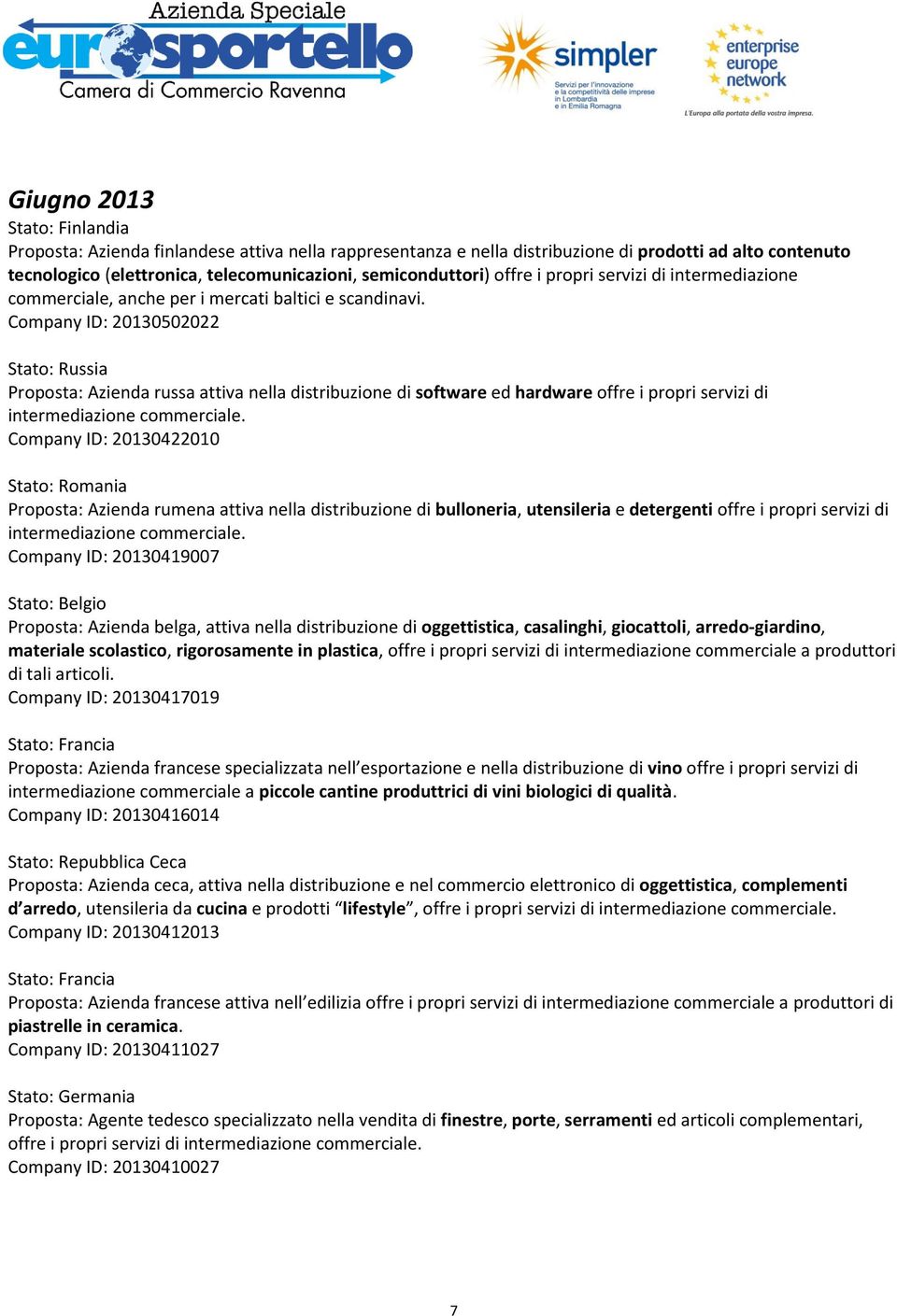 Company ID: 20130502022 Proposta: Azienda russa attiva nella distribuzione di software ed hardware offre i propri servizi di Company ID: 20130422010 Proposta: Azienda rumena attiva nella