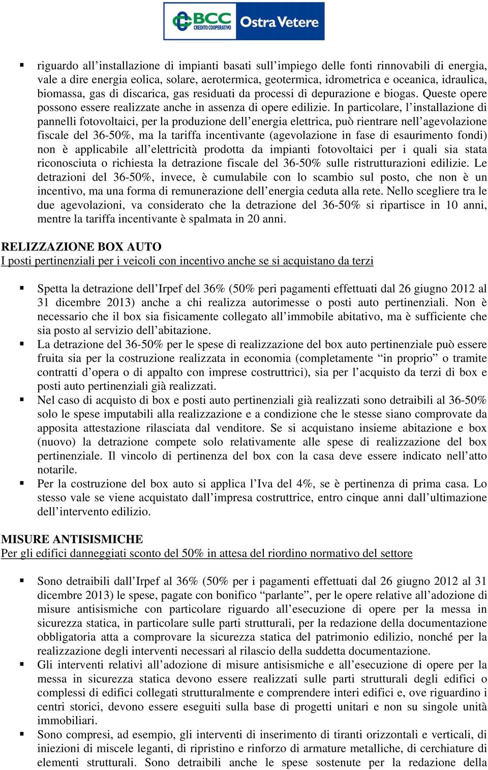 In particolare, l installazione di pannelli fotovoltaici, per la produzione dell energia elettrica, può rientrare nell agevolazione fiscale del 36-50%, ma la tariffa incentivante (agevolazione in