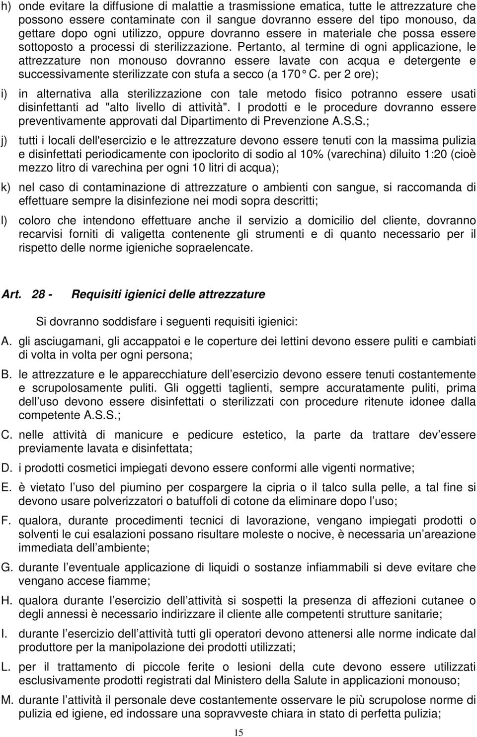 Pertanto, al termine di ogni applicazione, le attrezzature non monouso dovranno essere lavate con acqua e detergente e successivamente sterilizzate con stufa a secco (a 170 C.