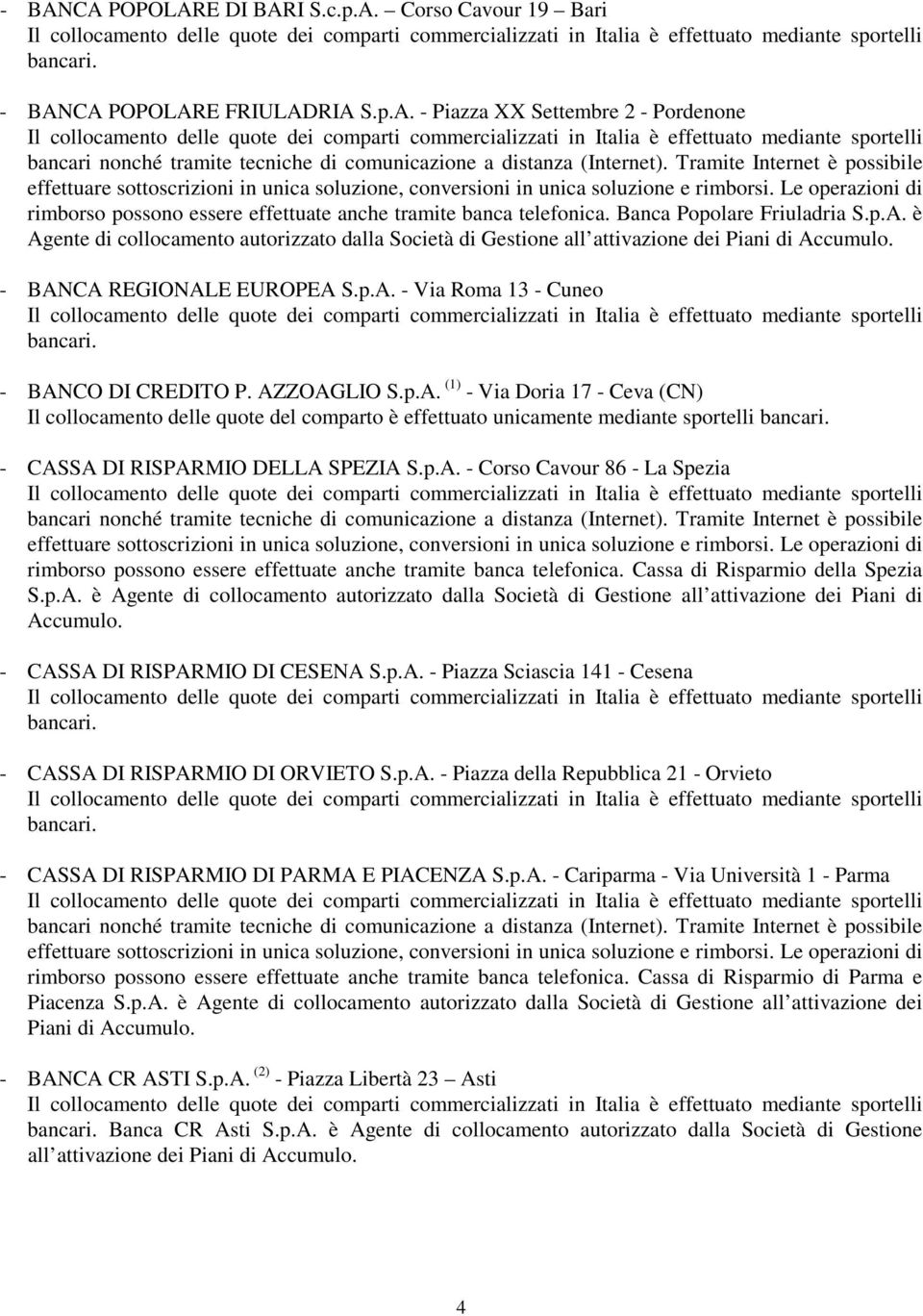 è Agente di collocamento autorizzato dalla Società di Gestione - BANCA REGIONALE EUROPEA S.p.A. - Via Roma 13 - Cuneo - BANCO DI CREDITO P. AZZOAGLIO S.p.A. (1) - Via Doria 17 - Ceva (CN) Il collocamento delle quote del comparto è effettuato unicamente mediante sportelli - CASSA DI RISPARMIO DELLA SPEZIA S.