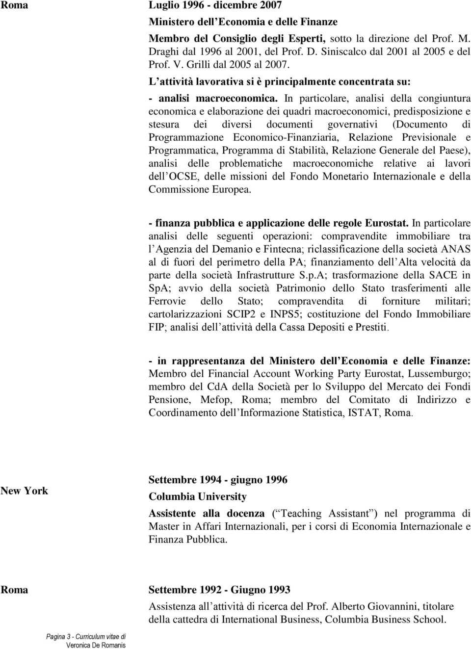 In particolare, analisi della congiuntura economica e elaborazione dei quadri macroeconomici, predisposizione e stesura dei diversi documenti governativi (Documento di Programmazione