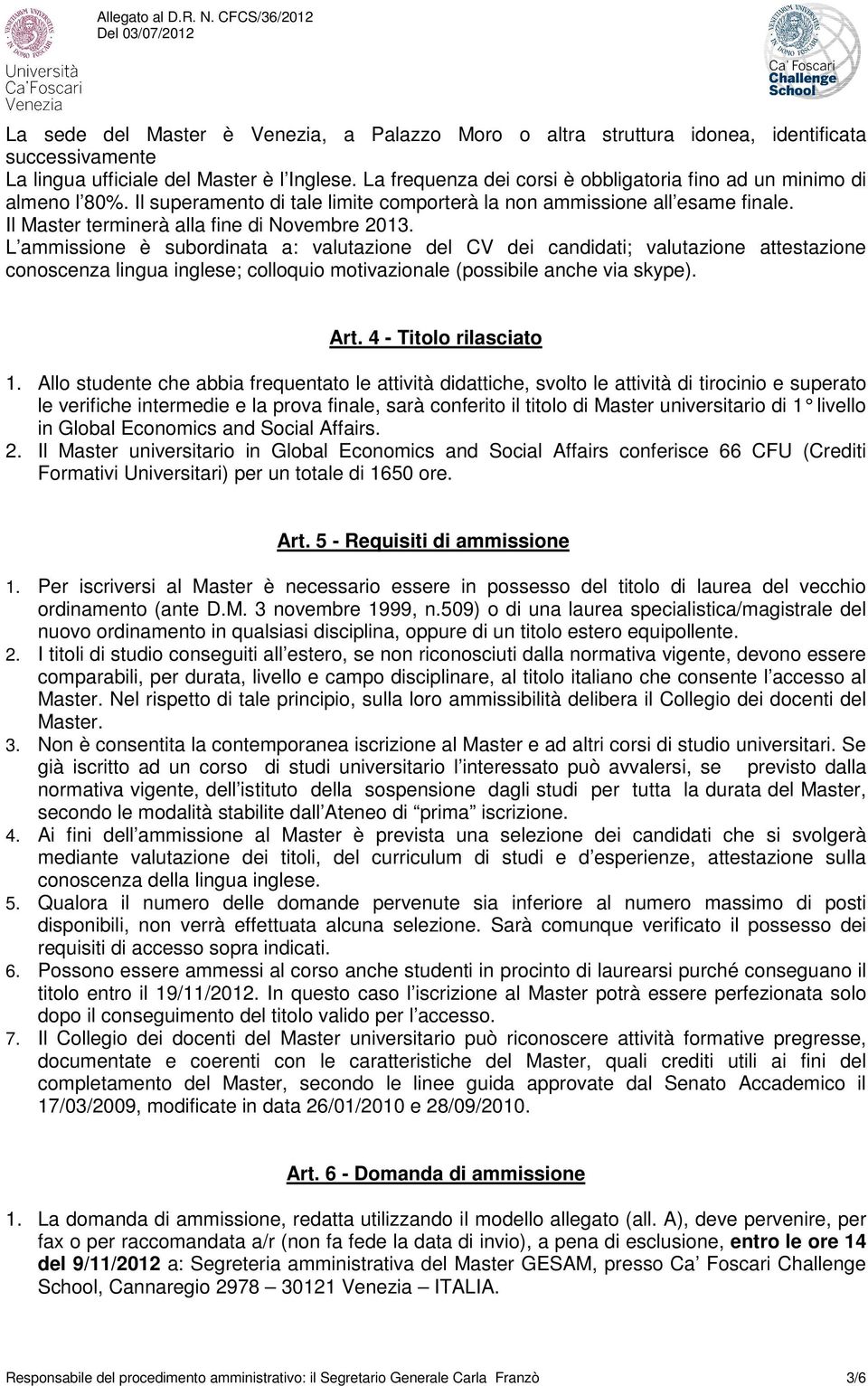 L ammissione è subordinata a: valutazione del CV dei candidati; valutazione attestazione conoscenza lingua inglese; colloquio motivazionale (possibile anche via skype). Art. 4 - rilasciato 1.