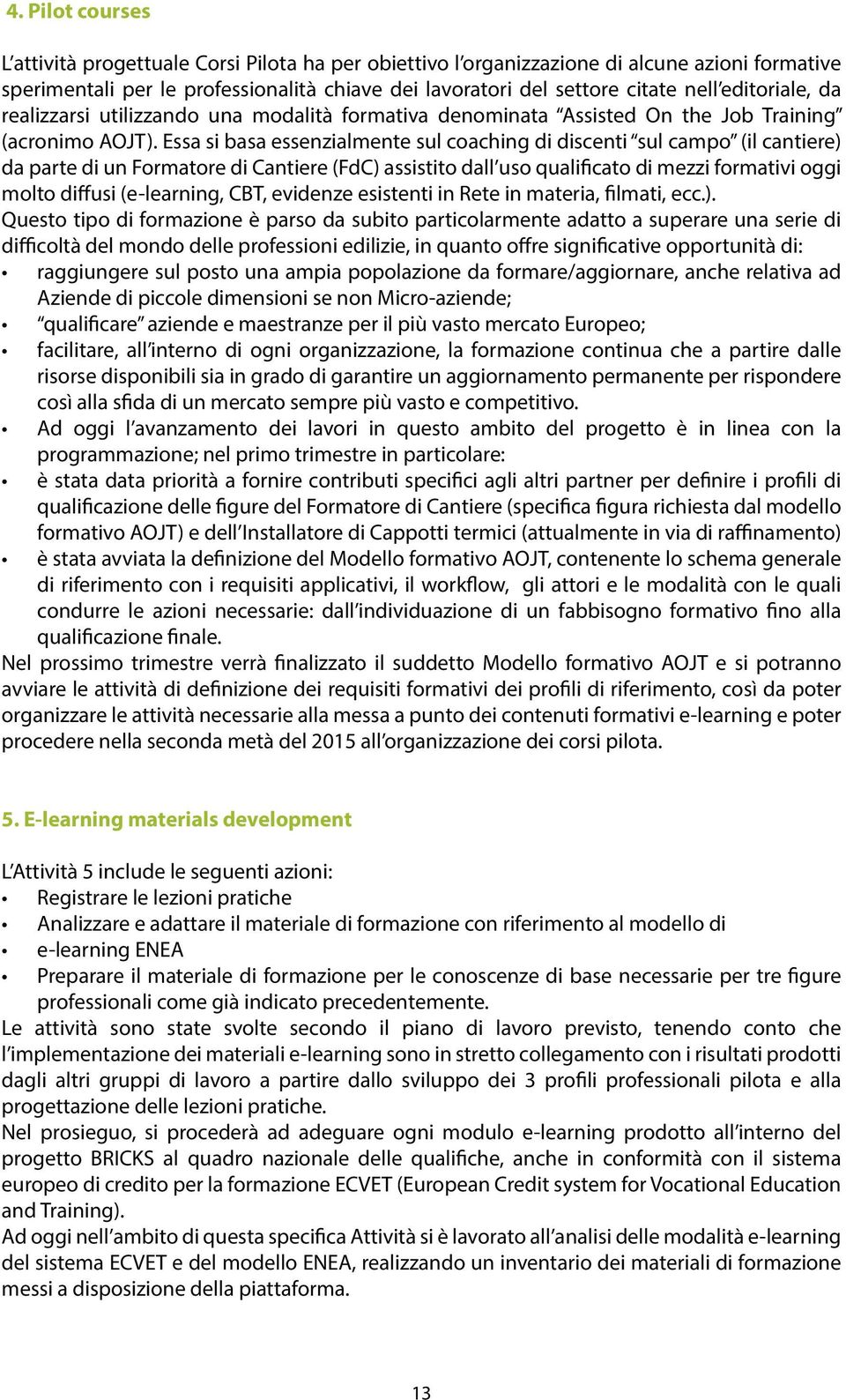 Essa si basa essenzialmente sul coaching di discenti sul campo (il cantiere) da parte di un Formatore di Cantiere (FdC) assistito dall uso qualificato di mezzi formativi oggi molto diffusi