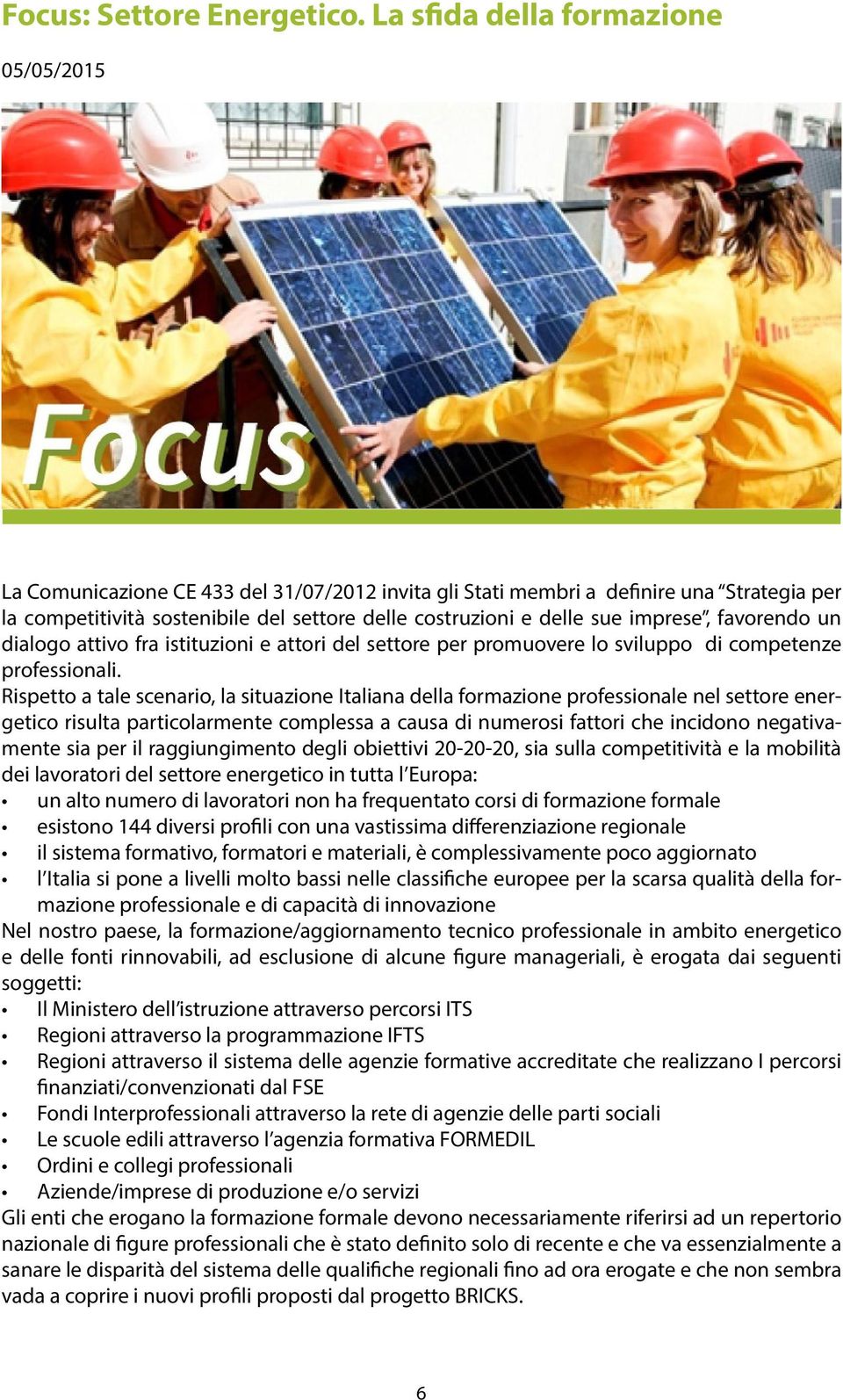 imprese, favorendo un dialogo attivo fra istituzioni e attori del settore per promuovere lo sviluppo di competenze professionali.