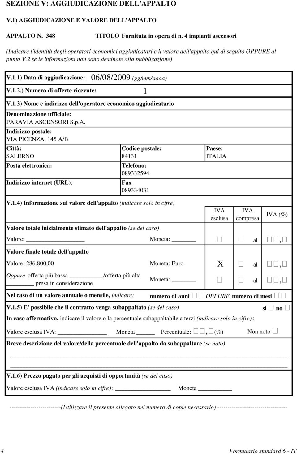 2 se le informazioni non sono destinate alla pubblicazione) V.1.1) Data di aggiudicazione: 06/08/2009 (gg/mm/aaaa) V.1.2.) Numero di offerte ricevute: 1 V.1.3) Nome e indirizzo dell'operatore economico aggiudicatario Denominazione ufficiale: PARAVIA ASCENSORI S.