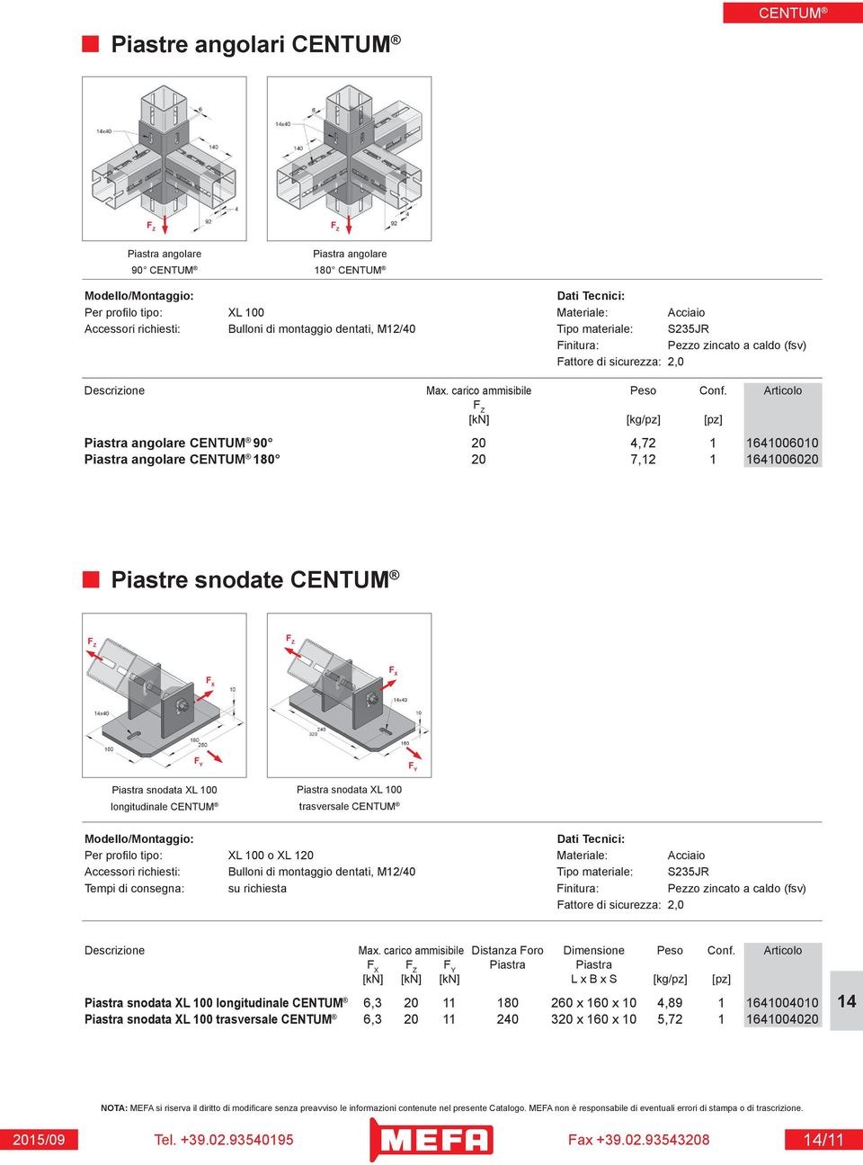 Articolo [kn] [kg/pz] [pz] Piastra angolare 90 20 4,72 1 1641006010 Piastra angolare 180 20 7,12 1 1641006020 Piastre snodate F Y F Y Piastra snodata XL 100 longitudinale Piastra snodata XL 100