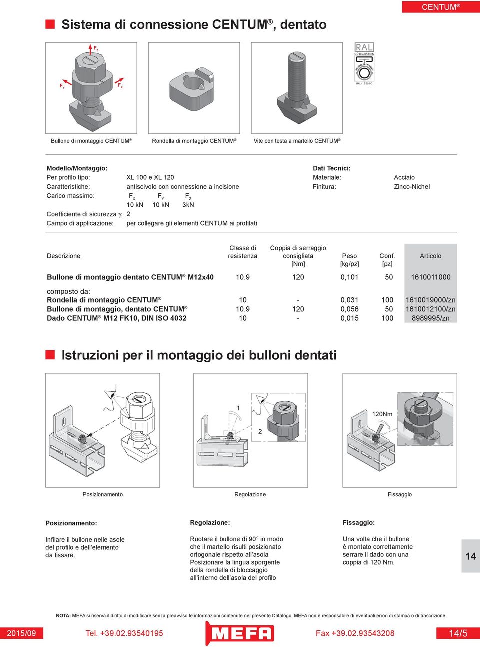 Coppia di serraggio Descrizione resistenza consigliata Peso Conf. Articolo [Nm] [kg/pz] [pz] Bullone di montaggio dentato M12x40 10.
