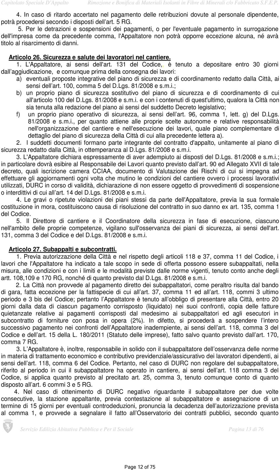 Per le detrazioni e sospensioni dei pagamenti, o per l'eventuale pagamento in surrogazione dell'impresa come da precedente comma, l'appaltatore non potrà opporre eccezione alcuna, né avrà titolo al