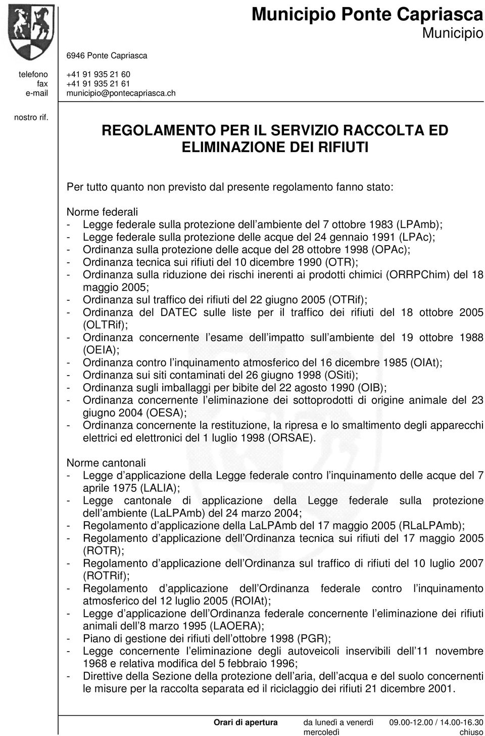 7 ottobre 1983 (LPAmb); - Legge federale sulla protezione delle acque del 24 gennaio 1991 (LPAc); - Ordinanza sulla protezione delle acque del 28 ottobre 1998 (OPAc); - Ordinanza tecnica sui rifiuti