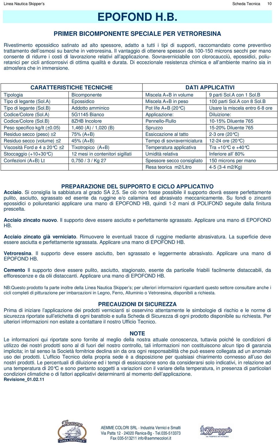 vetroresina. Il vantaggio di ottenere spessori da 100-150 microns secchi per mano consente di ridurre i costi di lavorazione relativi all applicazione.