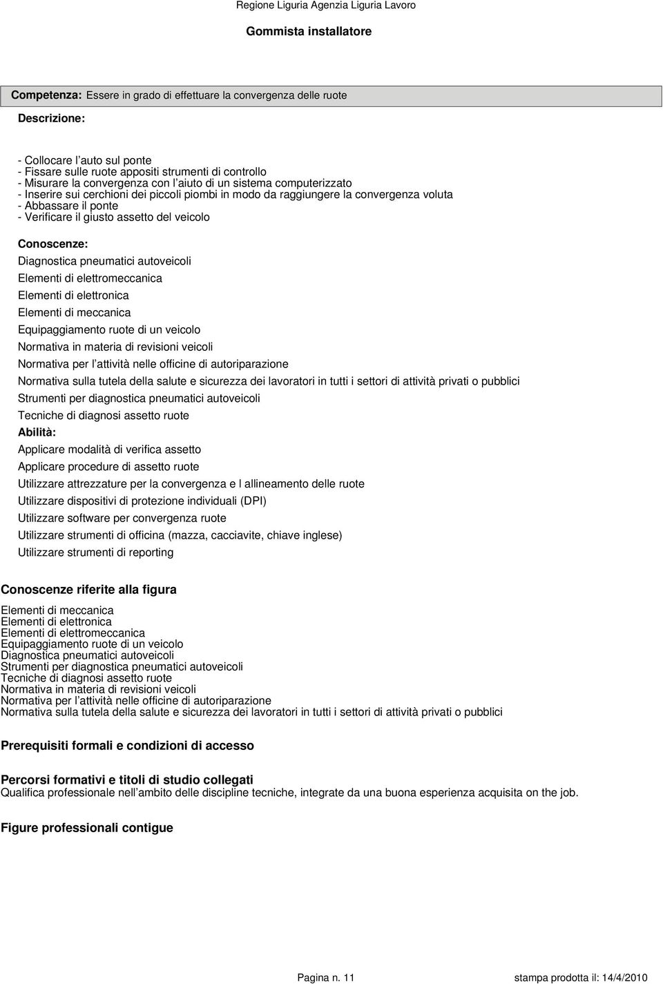 Diagnostica pneumatici autoveicoli Elementi di meccanica Equipaggiamento ruote di un veicolo Strumenti per diagnostica pneumatici autoveicoli Tecniche di diagnosi assetto ruote Applicare modalità di