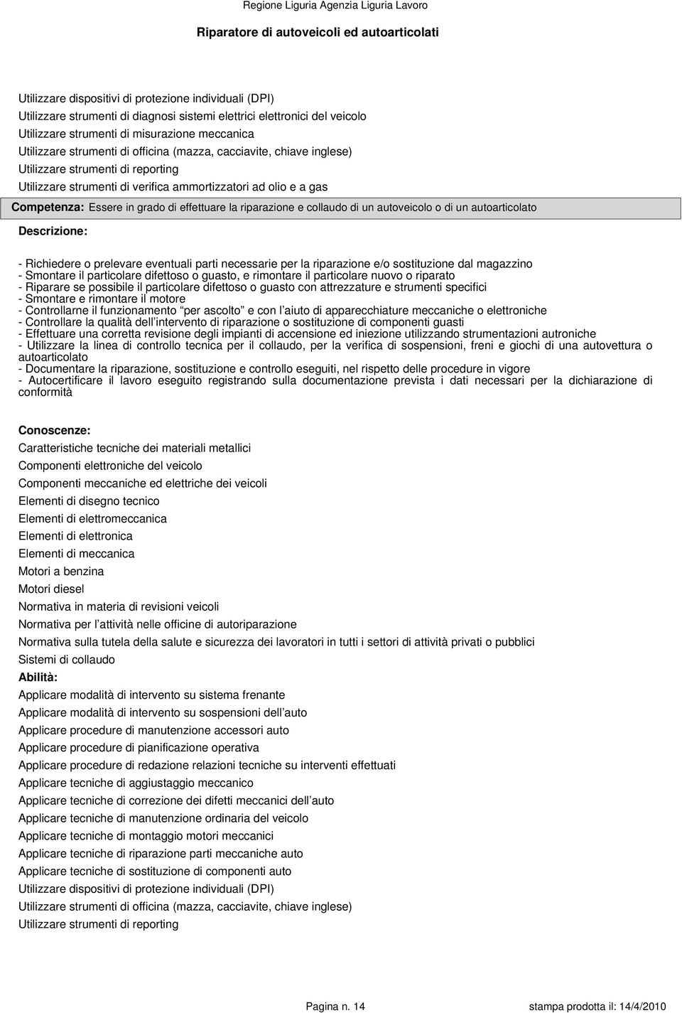 autoarticolato - Richiedere o prelevare eventuali parti necessarie per la riparazione e/o sostituzione dal magazzino - Smontare il particolare difettoso o guasto, e rimontare il particolare nuovo o