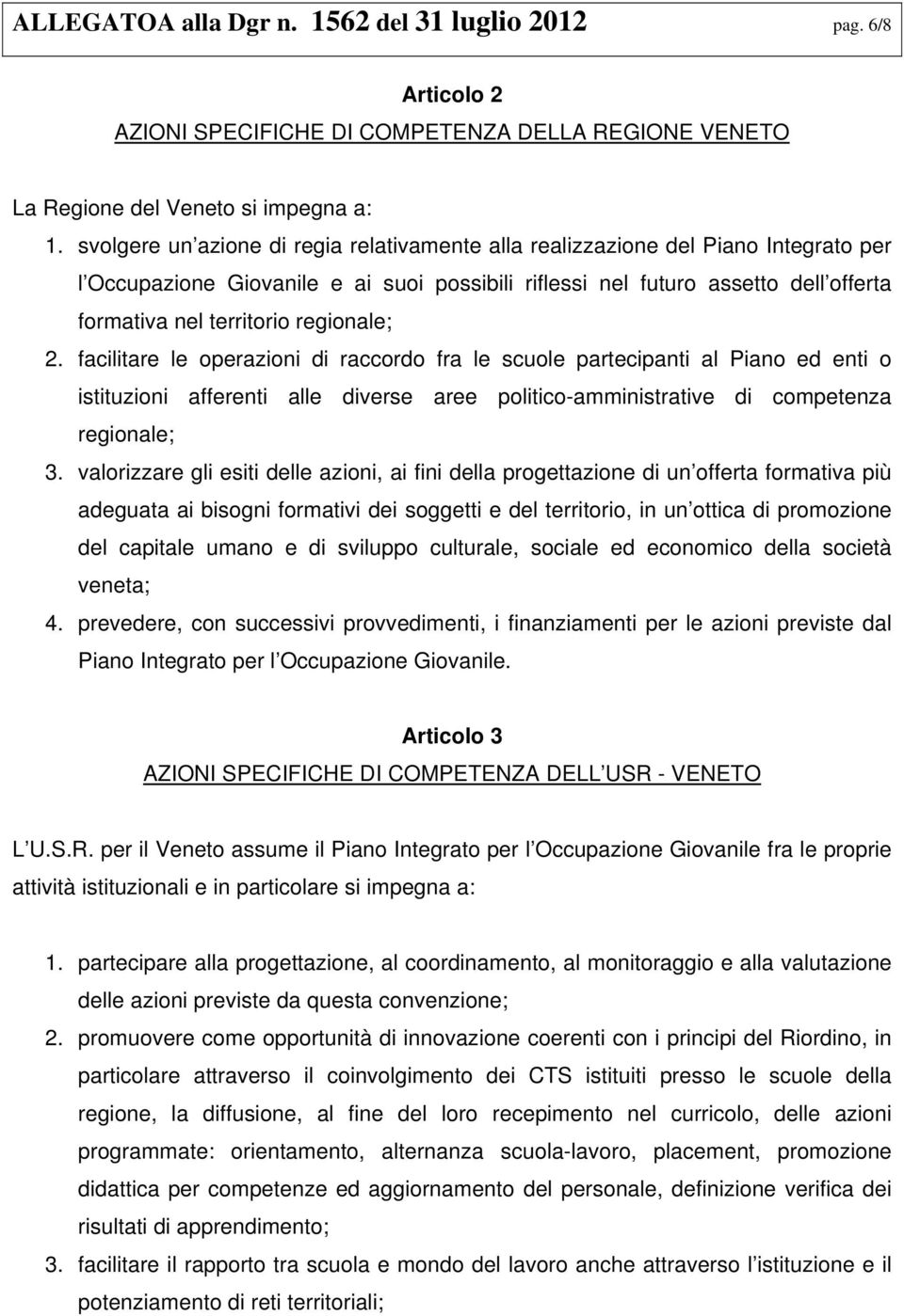 regionale; 2. facilitare le operazioni di raccordo fra le scuole partecipanti al Piano ed enti o istituzioni afferenti alle diverse aree politico-amministrative di competenza regionale; 3.