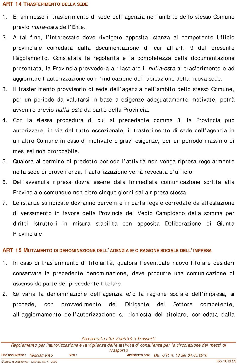 Constatata la regolarità e la completezza della documentazione presentata, la Provincia provvederà a rilasciare il nulla-osta al trasferimento e ad aggiornare l autorizzazione con l indicazione dell