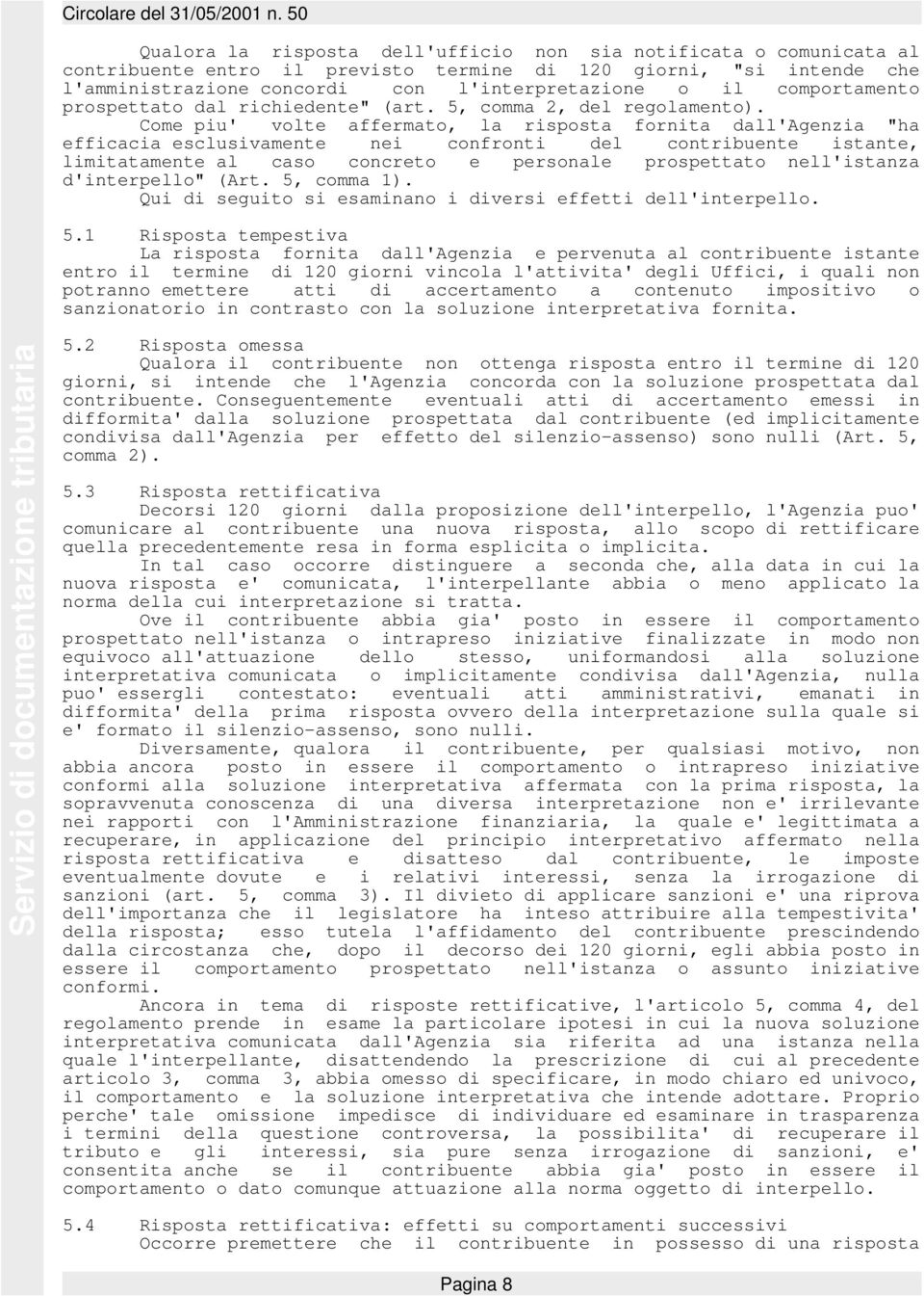 Come piu' volte affermato, la risposta fornita dall'agenzia "ha efficacia esclusivamente nei confronti del contribuente istante, limitatamente al caso concreto e personale prospettato nell'istanza