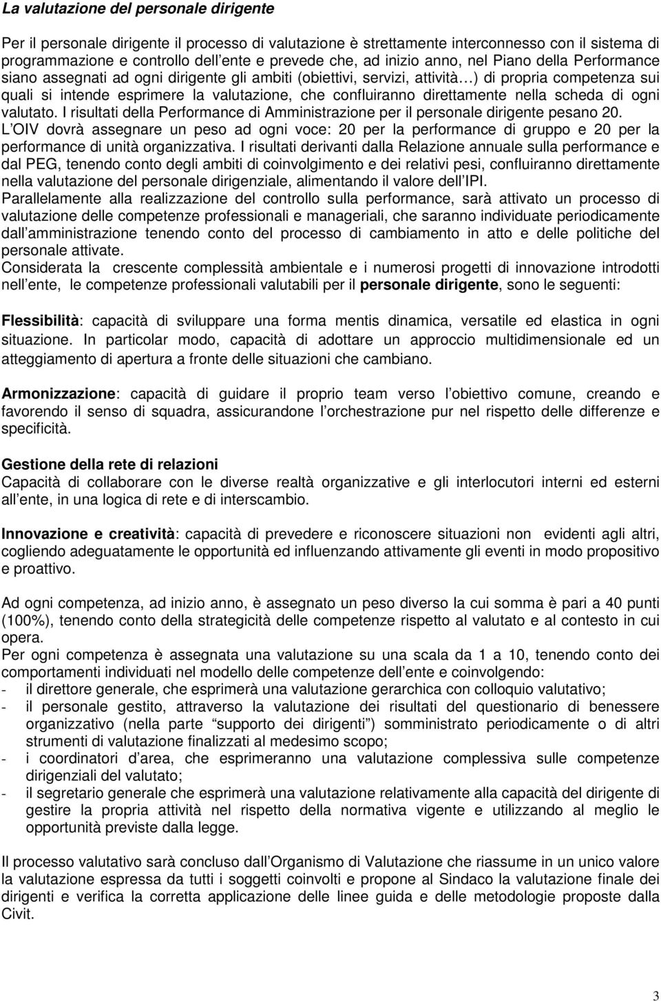 confluiranno direttamente nella scheda di ogni valutato. I risultati della Performance di Amministrazione per il personale dirigente pesano 20.