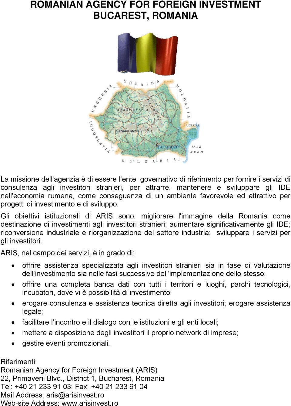 Gli obiettivi istituzionali di ARIS sono: migliorare l'immagine della Romania come destinazione di investimenti agli investitori stranieri; aumentare significativamente gli IDE; riconversione