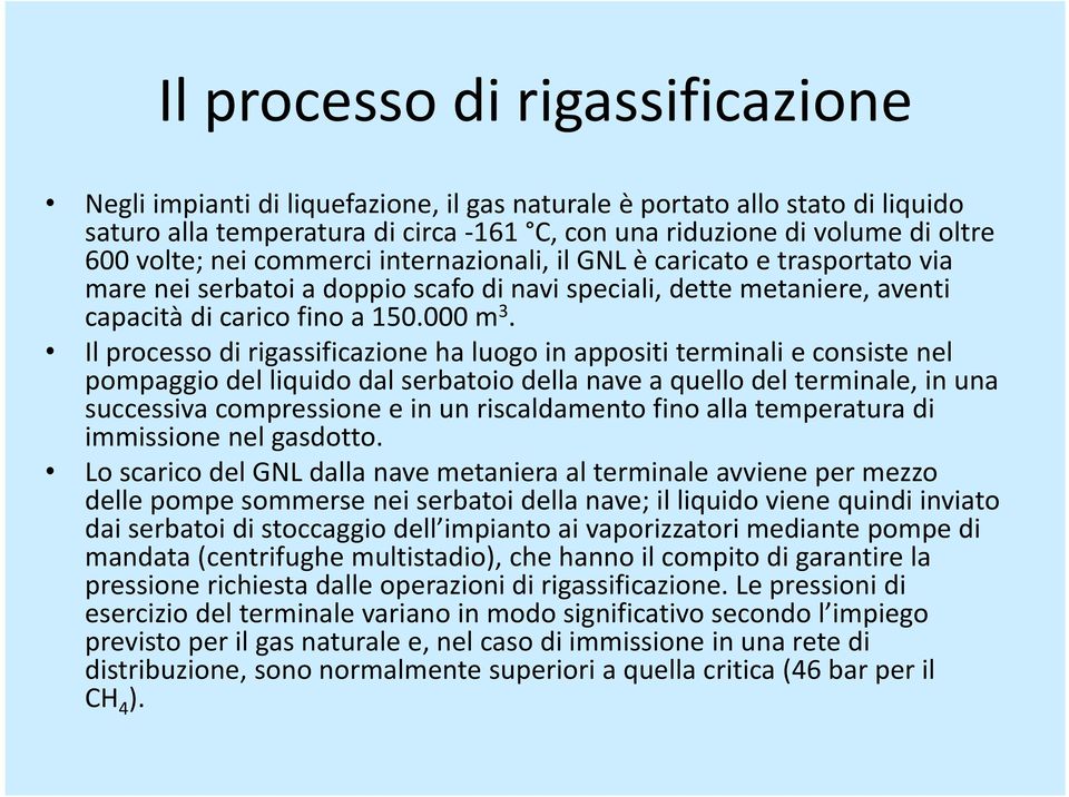 Il processo di rigassificazione ha luogo in appositi terminali e consiste nel pompaggio del liquido dal serbatoio della nave a quello del terminale, in una successiva compressione e in un