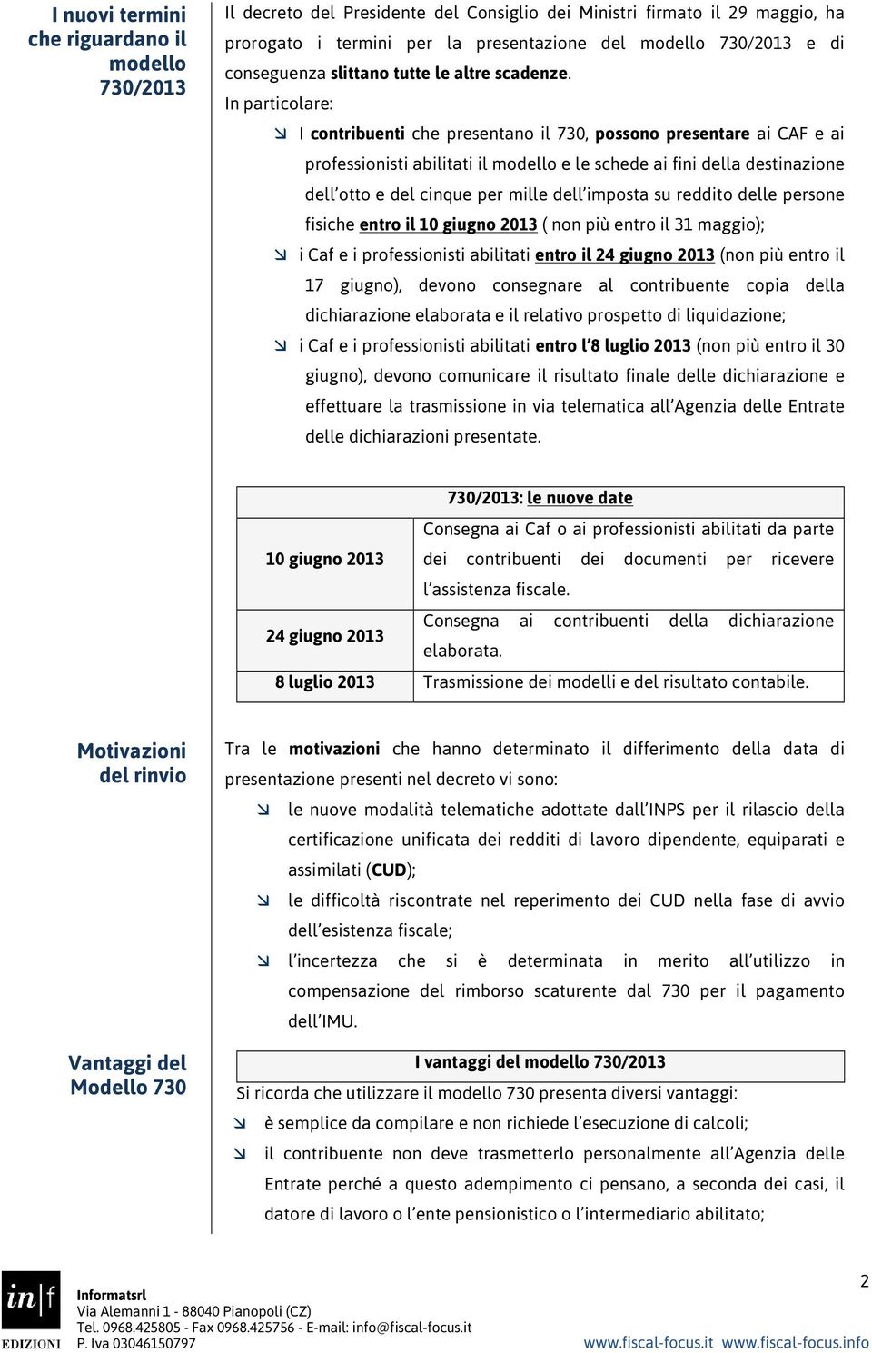 In particolare: I contribuenti che presentano il 730, possono presentare ai CAF e ai professionisti abilitati il modello e le schede ai fini della destinazione dell otto e del cinque per mille dell